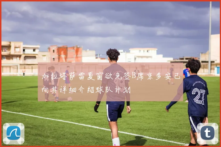 加拉塔萨雷夏窗欲免签B席京多安已向其详细介绍球队计划