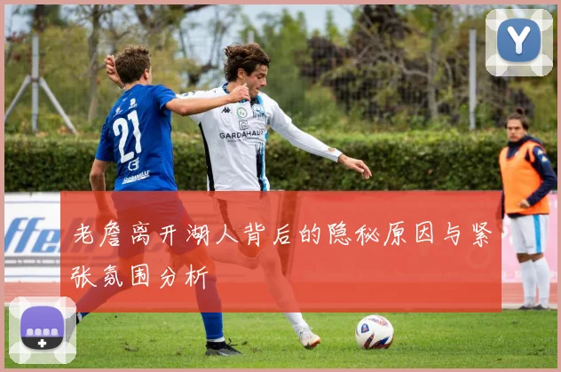 老詹离开湖人背后的隐秘原因与紧张氛围分析