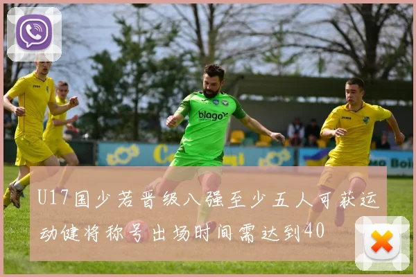 U17国少若晋级八强至少五人可获运动健将称号出场时间需达到40