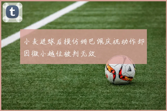 小麦进球后模仿姆巴佩庆祝动作却因微小越位被判无效