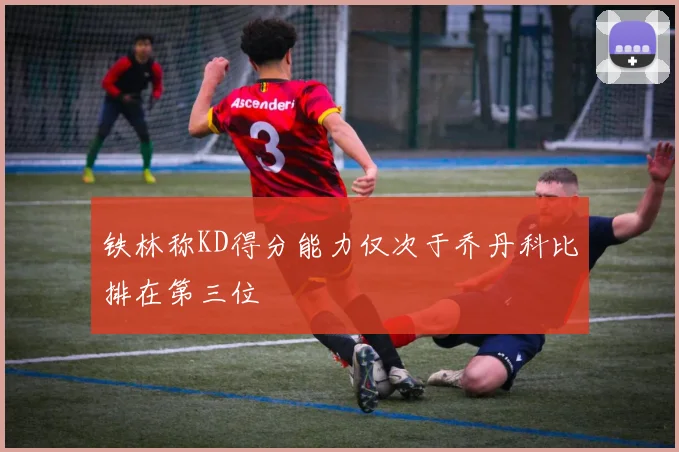 铁林称KD得分能力仅次于乔丹科比排在第三位
