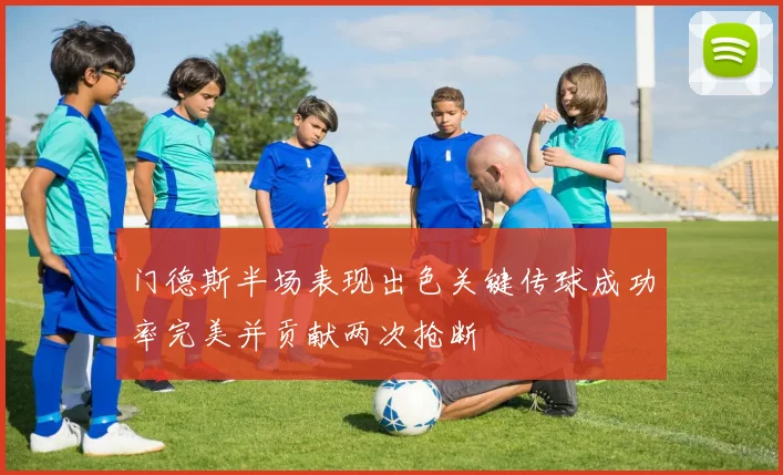 门德斯半场表现出色关键传球成功率完美并贡献两次抢断