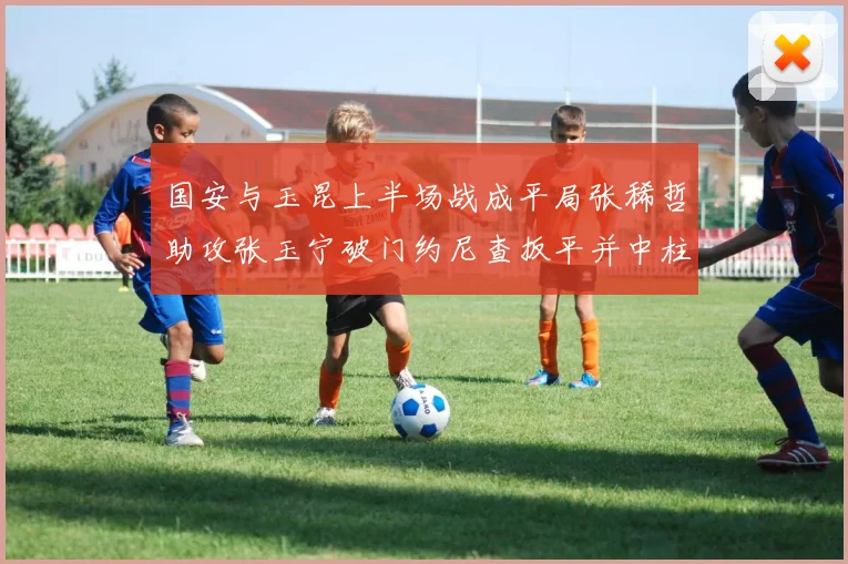 国安与玉昆上半场战成平局张稀哲助攻张玉宁破门约尼查扳平并中柱