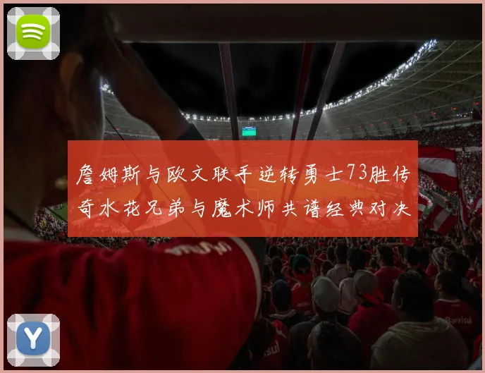 詹姆斯与欧文联手逆转勇士73胜传奇水花兄弟与魔术师共谱经典对决