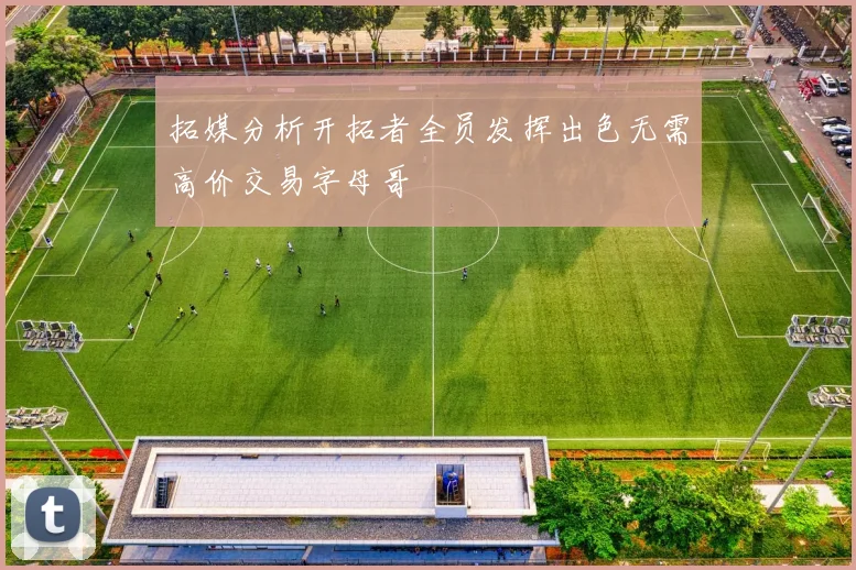 拓媒分析开拓者全员发挥出色无需高价交易字母哥