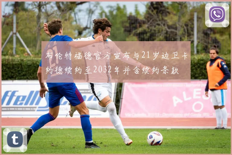布伦特福德官方宣布与21岁边卫卡约德续约至2032年并含续约条款