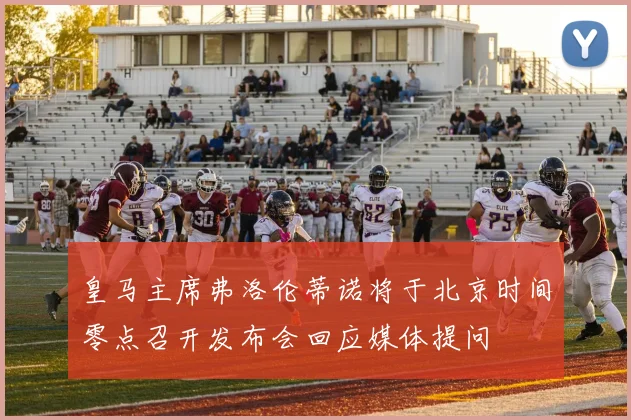 皇马主席弗洛伦蒂诺将于北京时间零点召开发布会回应媒体提问