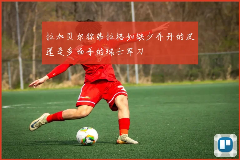 拉加贝尔称弗拉格如缺少乔丹的皮蓬是多面手的瑞士军刀