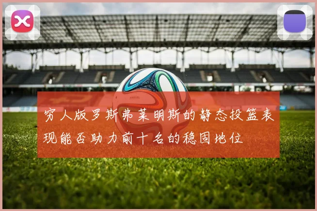 穷人版罗斯弗莱明斯的静态投篮表现能否助力前十名的稳固地位